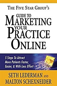 The 5 Star Groups Guide to Marketing Your Practice Online: 5 Steps to Attract More Patients Faster, Easier, & with Less Effort (Paperback)