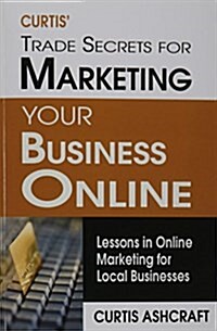 Curtis Trade Secrets for Marketing Your Business Online: Lessons in Online Marketing for Local Businesses (Paperback)