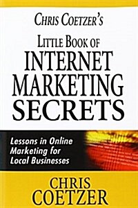 Chris Coetzers Little Book of Internet Marketing Secrets: Lessons in Online Marketing for Local Businesses (Paperback)