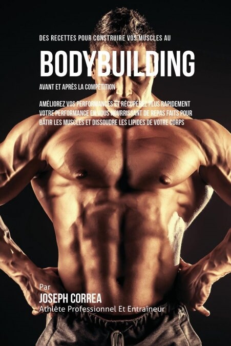 Des Recettes Pour Construire Vos Muscles Au Bodybuilding Avant Et Apr? La Comp?ition: Am?iorez Vos Performances Et R?up?ez Plus Rapidement Votre (Paperback)