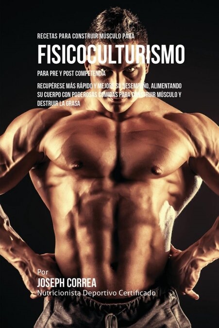 Recetas para Construir M?culo para Fisicoculturismo, para Pre y Post Competencia: Recup?ese m? r?ido y mejore su desempe?, alimentando su cuerpo (Paperback)