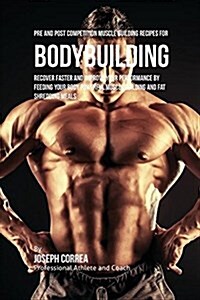 Pre and Post Competition Muscle Building Recipes for Bodybuilding: Recover Faster and Improve Your Performance by Feeding Your Body Powerful Muscle Bu (Paperback)