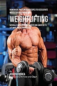 Homemade Protein Bar Recipes to Accelerate Muscle Development for Weightlifting: Naturally Improve Muscle Growth and Lower Fat to Lift More and Recove (Paperback)