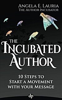 The Incubated Author: 10 Steps to Start a Movement with Your Message (Paperback)