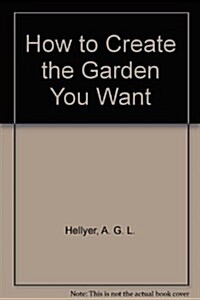 How to Create the Garden You Want (Hardcover)