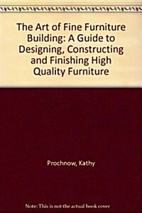 The Art of Fine Furniture Building/a Guide to Designing, Constructing, and Finishing High Quality Furniture (Paperback)