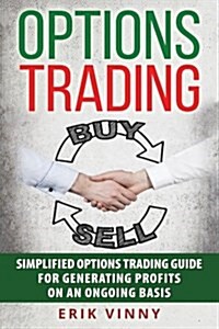 Options Trading: Simplified Options Trading Guide for Generating Profits on an Ongoing Basis (Paperback)