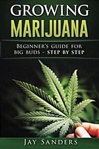 Growing Marijuana: Beginners Guide for Big Buds - Step by Step (Paperback)