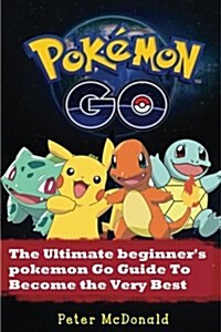 Pokemon Go: The Ultimate Beginners Pokemon Go Guide To Become the Very Best Trainer (Paperback)