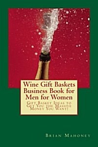 Wine Gift Baskets Business Book for Men for Women: Gift Basket Ideas to Get You the Massive Money You Want! (Paperback)