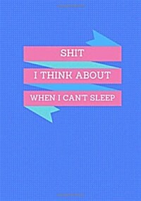 Shit I Think About When I Cant Sleep: Lined notebook/journal 7X10 (Paperback)