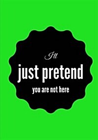 Ill Just Pretend You Are Not Here: Lined notebook/journal 7X10 (Paperback)