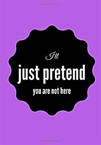 Ill Just Pretend You Are Not Here: Lined notebook/journal 7X10 (Paperback)