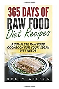365 Days Of Raw Food Diet Recipes: A Complete Raw Food Cookbook For Your Vegan Diet Needs (Paperback)