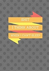 Shit I Think About When I Cant Sleep: Lined notebook/journal 7X10 (Paperback)