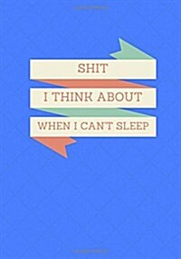 Shit I Think About When I Cant Sleep: Lined notebook/journal 7X10 (Paperback)