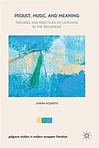 Proust, Music, and Meaning: Theories and Practices of Listening in the Recherche (Hardcover, 2017)