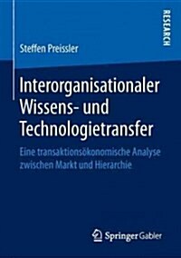 Interorganisationaler Wissens- Und Technologietransfer: Eine Transaktions?onomische Analyse Zwischen Markt Und Hierarchie (Hardcover, 1. Aufl. 2016)