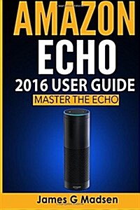 Amazon Echo 2016 User Guide: Master the Echo (Paperback)