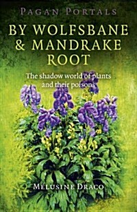Pagan Portals – By Wolfsbane & Mandrake Root – The shadow world of plants and their poisons (Paperback)
