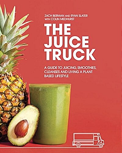 The Juice Truck: A Guide to Juicing, Smoothies, Cleanses and Living a Plant-Based Lifestyle (Paperback)