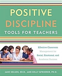 Positive Discipline Tools for Teachers: Effective Classroom Management for Social, Emotional, and Academic Success (Paperback)