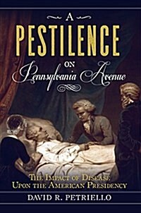 A Pestilence on Pennsylvania Avenue: The Impact of Disease Upon the American Presidency (Paperback)