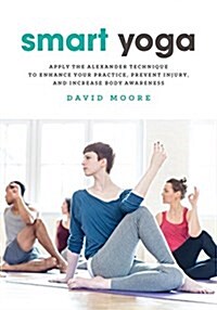 Smart Yoga: Apply the Alexander Technique to Enhance Your Practice, Prevent Injury, and Increase Body Awareness (Paperback)