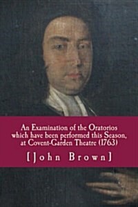 An Examination of the Oratorios Which Have Been Performed This Season, at Covent-garden Theatre (1763) (Paperback)