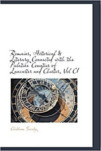 Remains, Historical and Literary Connected with the Palatine Co Unties of Lancaster and Chester, Vol CI (Paperback)
