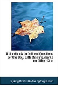 A Handbook to Political Questions of the Day: With the Arguments on Either Side (Paperback)