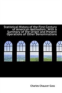 Statistical History of the First Century of American Methodism: With a Summary of the Origin and Pre                                                   (Paperback)