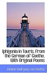 Iphigenia in Tauris, from the German of Goethe. with Original Poems (Paperback)