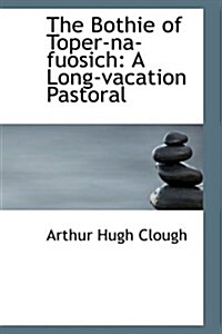 The Bothie of Toper-Na-Fuosich: A Long-Vacation Pastoral (Paperback)