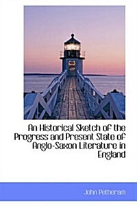 An Historical Sketch of the Progress and Present State of Anglo-saxon Literature in England (Paperback)