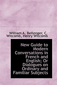 New Guide to Modern Conversations in French and English; Or Dialogues on Ordinary and Familiar Subje (Paperback)