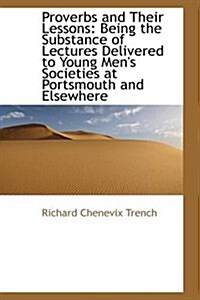 Proverbs and Their Lessons: Being the Substance of Lectures Delivered to Young Mens Societies at Po                                                   (Paperback)