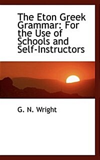The Eton Greek Grammar: For the Use of Schools and Self-Instructors (Paperback)