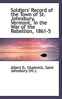 Soldiers Record of the Town of St. Johnsbury, Vermont, in the War of the Rebellion, 1861-5 (Paperback)