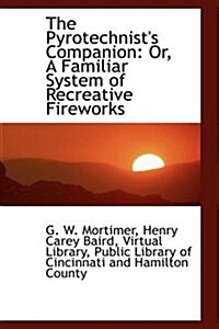 The Pyrotechnists Companion: Or, a Familiar System of Recreative Fireworks (Paperback)