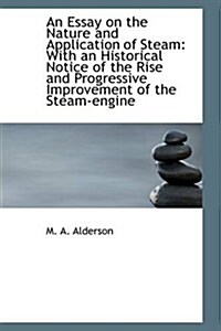 An Essay on the Nature and Application of Steam: With an Historical Notice of the Rise and Progressi                                                   (Paperback)