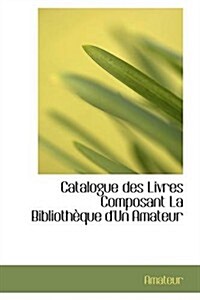 Catalogue Des Livres Composant La Biblioth Que DUn Amateur (Paperback)