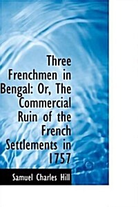 Three Frenchmen in Bengal: Or, the Commercial Ruin of the French Settlements in 1757 (Paperback)