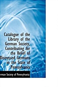Catalogue of the Library of the German Society, Contributing for the Relief of Distressed Germans in (Paperback)