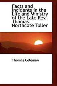 Facts and Incidents in the Life and Ministry of the Late Rev. Thomas Northcote Toller (Paperback)