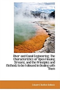 River and Canal Engineering: The Characteristics of Open Flowing Streams, and the Principles and Met (Paperback)