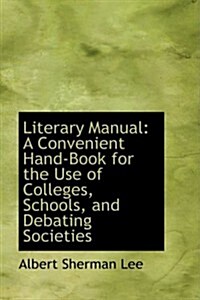 Literary Manual: A Convenient Hand-Book for the Use of Colleges, Schools, and Debating Societies (Paperback)
