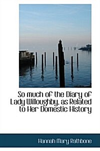 So Much of the Diary of Lady Willoughby, As Related to Her Domestic History (Paperback)