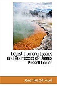 Latest Literary Essays and Addresses of James Russell Lowell (Paperback)