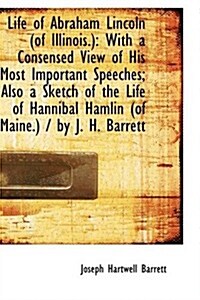 Life of Abraham Lincoln of Illinois: With a Consensed View of His Most Important Speeches (Paperback)